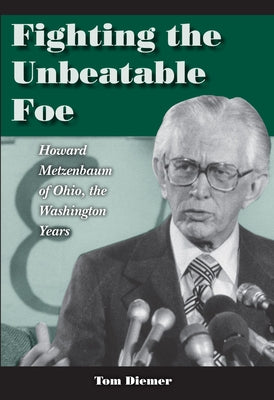 Fighting the Unbeatable Foe: Howard Metzenbaum of Ohio: The Washington Years by Diemer