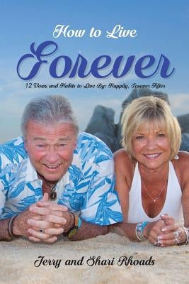 How To Live Forever: 12 Vows and Habits to Live By: Happily, Forever After (A True Story About Staying Married For 60 Years and Living Forever After) by Rhoads, Jerry And Shari
