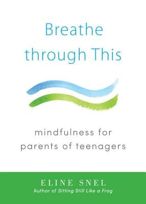 Breathe Through This: Mindfulness for Parents of Teenagers by Snel, Eline