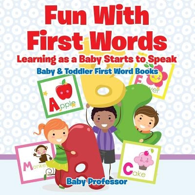 Fun With First Words. Learning as a Baby Starts to Speak. - Baby & Toddler First Word Books by Baby Professor