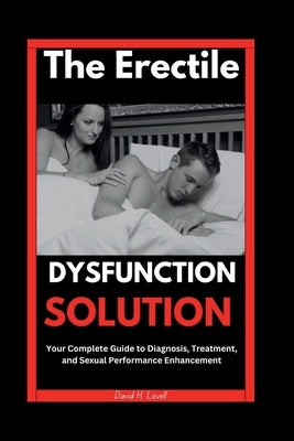 The Erectile Dysfunction Solution: Your Complete Guide to Diagnosis, Treatment, and Sexual Performance Enhancement by Levell, David H.