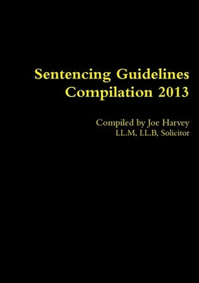 Sentencing Guidelines Compilation 2013 by Harvey, Joe