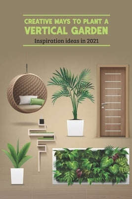 Creative Ways to Plant a Vertical Garden: Inspiration ideas in 2021: Vertical Garden by Robert, Knight