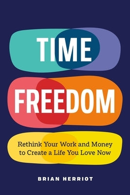 Time Freedom: Rethink Your Work and Money to Create a Life You Love Now by Herriot, Brian
