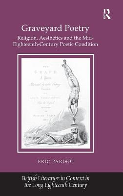 Graveyard Poetry: Religion, Aesthetics and the Mid-Eighteenth-Century Poetic Condition by Parisot, Eric