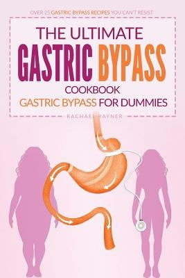 The Ultimate Gastric Bypass Cookbook - Gastric Bypass for Dummies: Over 25 Gastric Bypass Recipes You Can't Resist by Rayner, Rachael
