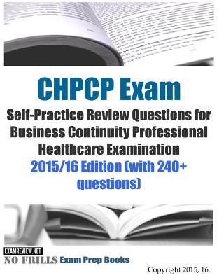 CHPCP Exam Self-Practice Review Questions for Business Continuity Professional Healthcare Examination: 2015/16 Edition (with 240+ questions) by Examreview