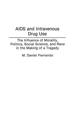 AIDS and Intravenous Drug Use: The Influence of Morality, Politics, Social Science, and Race in the Making of a Tragedy by Fernando, M. Daniel