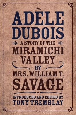 Adèle Dubois: A Story of the Miramichi Valley by Savage, William T.