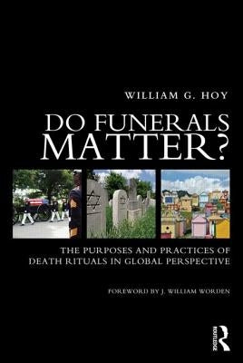Do Funerals Matter?: The Purposes and Practices of Death Rituals in Global Perspective by Hoy, William G.