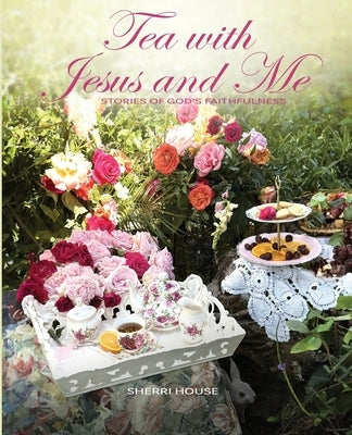 Tea with Jesus and Me: Stories of God's Faithfulness by House, Sherri
