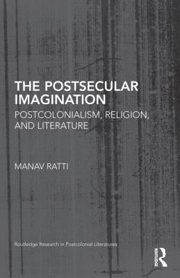 The Postsecular Imagination: Postcolonialism, Religion, and Literature by Ratti, Manav