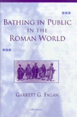 Bathing in Public in the Roman World by Fagan, Garrett G.