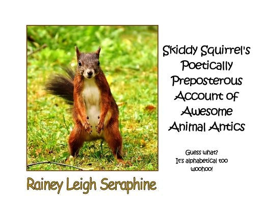 Skiddy Squirrel's Poetically Preposterous Account of Awesome Animal Antics by Seraphine, Rainey Leigh