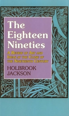 The Eighteen Nineties: A Review of Art and Ideas at the Close of the Nineteenth Century by Jackson, Holbrook