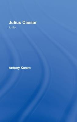 Julius Caesar: A Life by Kamm, Antony