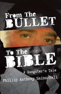 From The Bullet To The Bible: A Gangster's Tale by Sainz-Hall, Phillip Anthony