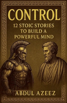 CONTROL - 12 Stoic Stories to Build a Powerful Mind by Azeez, Abdul