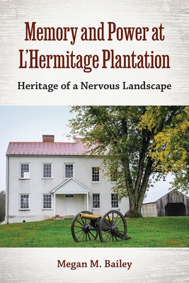 Memory and Power at L'Hermitage Plantation: Heritage of a Nervous Landscape by Bailey, Megan M.