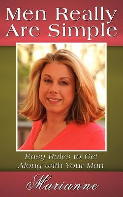 Men Really Are Simple: Easy Rules to Get Along with Your Man by Marianne