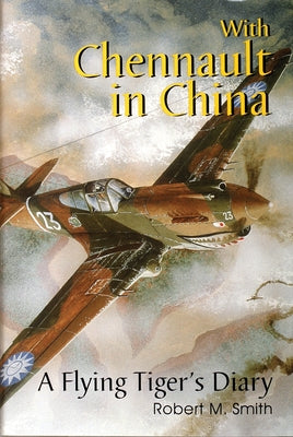 With Chennault in China: A Flying Tiger's Diary by Smith, Robert M.