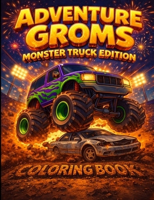 Adventure Groms: Monster Truck Coloring Book: Monster Trucks, Big Wheels, Mud, Jumps, Racing, Off-Road Action for Kids and All Ages by Groms, Adventure
