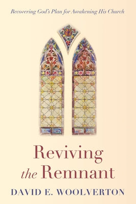 Reviving the Remnant: Recovering God's Plan for Awakening His Church by Woolverton, David E.