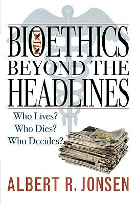 Bioethics Beyond the Headlines: Who Lives? Who Dies? Who Decides? by Jonsen, Albert R.