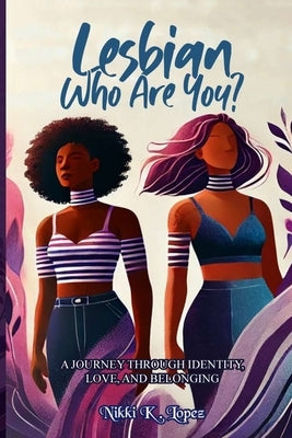 Lesbian Who Are You: A Journey Through Identity, Love, and Belonging by Lopez, Nikki