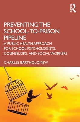 Preventing the School-To-Prison Pipeline: A Public Health Approach for School Psychologists, Counselors, and Social Workers by Bartholomew, Charles