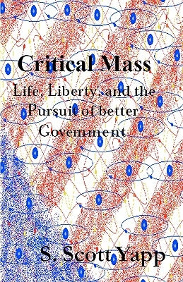 Critical Mass: Life, Liberty, and the Pursuit of Better Government by Yapp, S. Scott