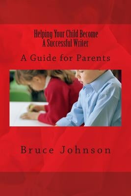 Helping Your Child Become a Successful Writer: A Guide for Parents by Johnson, Bruce