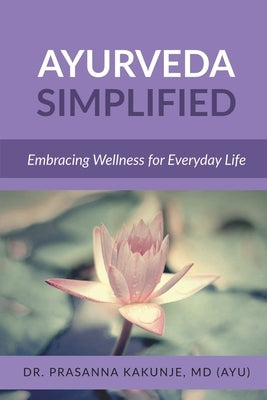 Ayurveda Simplified: Embracing Wellness for Everyday Life by Dr Prasanna Kakunje M D ( Ayurveda )