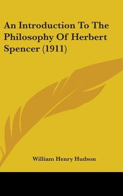 An Introduction To The Philosophy Of Herbert Spencer (1911) by Hudson, William Henry