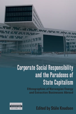 Corporate Social Responsibility and the Paradoxes of State Capitalism: Ethnographies of Norwegian Energy and Extraction Businesses Abroad by Knudsen, Ståle
