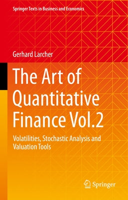 The Art of Quantitative Finance Vol.2: Volatilities, Stochastic Analysis and Valuation Tools by Larcher, Gerhard