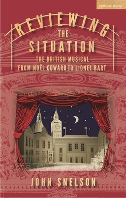 Reviewing the Situation: The British Musical from No?l Coward to Lionel Bart by Snelson, John