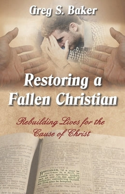 Restoring a Fallen Christian: Rebuilding Lives for the Cause of Christ by Baker, Greg S.