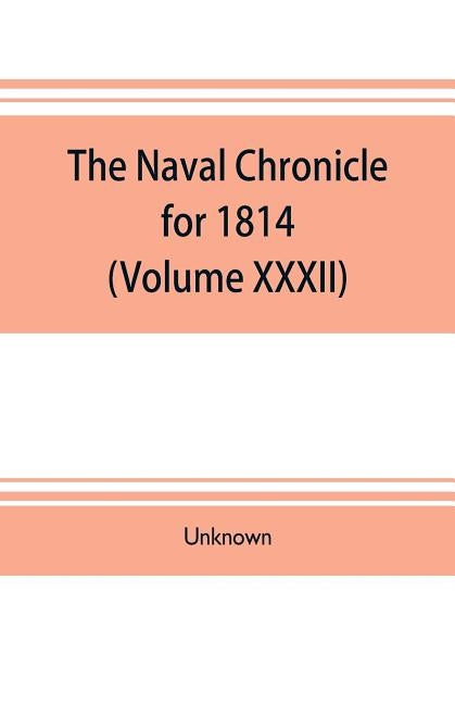 The Naval chronicle for 1814: (Volume XXXII) containing a general and biographical history of the royal navy of the United kingdom with a variety of by Unknown