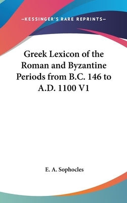 Greek Lexicon of the Roman and Byzantine Periods from B.C. 146 to A.D. 1100 V1 by Sophocles, Evangelinus Apostolides