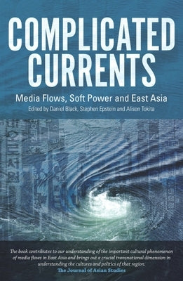 Complicated Currents: Media Flows, Soft Power and East Asia by Black, Daniel