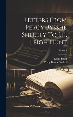 Letters From Percy Bysshe Shelley To J.h. Leigh Hunt; Volume 2 by Shelley, Percy Bysshe