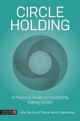 Circle Holding: A Practical Guide to Facilitating Talking Circles by Davis, Julia