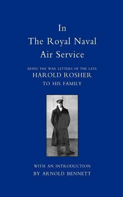In the Royal Naval Air Service: Being the War Letters of Harold Rosher to His Family by Rosher, Harold