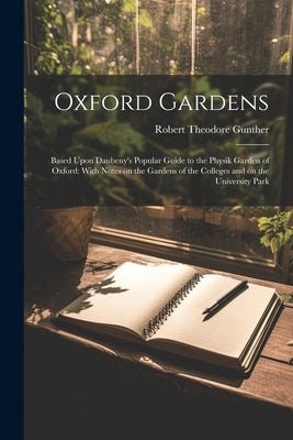 Oxford Gardens: Based Upon Daubeny's Popular Guide to the Physik Garden of Oxford: With Notes on the Gardens of the Colleges and on th by Gunther, Robert Theodore