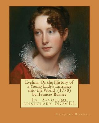 Evelina: Or the History of a Young Lady's Entrance into the World (1778) by: Frances Burney ( In 3-volume epistolary NOVEL ) by Burney, Frances