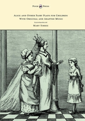 Alice and Other Fairy Plays for Children - With Original Plates and Four Picture-Initials - With Original and Adapted Music by Freiligrath-Kroeker, Kate
