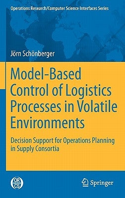 Model-Based Control of Logistics Processes in Volatile Environments: Decision Support for Operations Planning in Supply Consortia by Schönberger, Jörn
