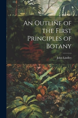 An Outline of the First Principles of Botany by Lindley, John