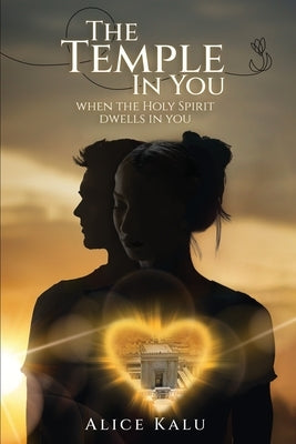 The Temple in You: When The Holy Spirit Dwells In You by Kalu, Alice